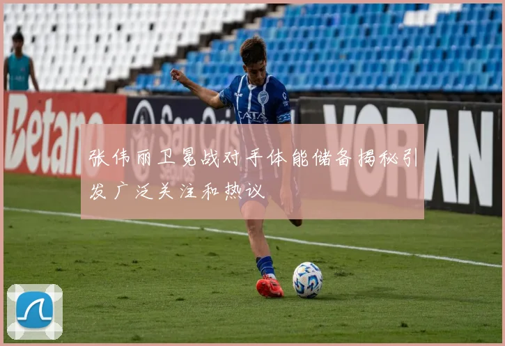 张伟丽卫冕战对手体能储备揭秘引发广泛关注和热议