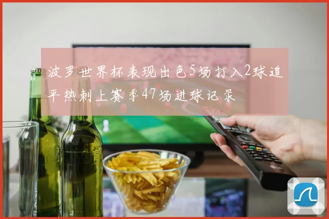 波罗世界杯表现出色5场打入2球追平热刺上赛季47场进球记录