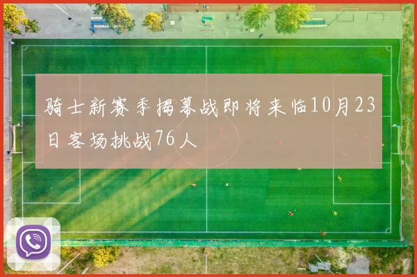 骑士新赛季揭幕战即将来临10月23日客场挑战76人