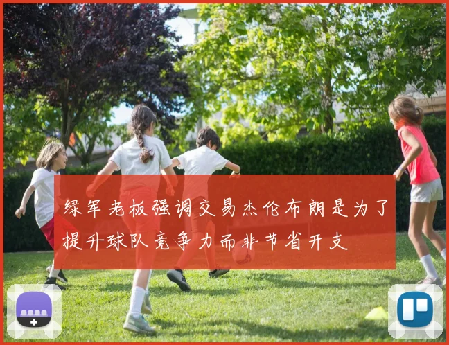 绿军老板强调交易杰伦布朗是为了提升球队竞争力而非节省开支