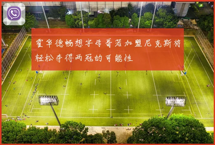 霍华德畅想字母哥若加盟尼克斯将轻松夺得两冠的可能性