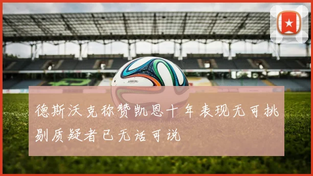 德斯沃克称赞凯恩十年表现无可挑剔质疑者已无话可说