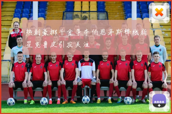 热刺豪掷千金争夺伯恩茅斯锋线新星克鲁皮引发关注