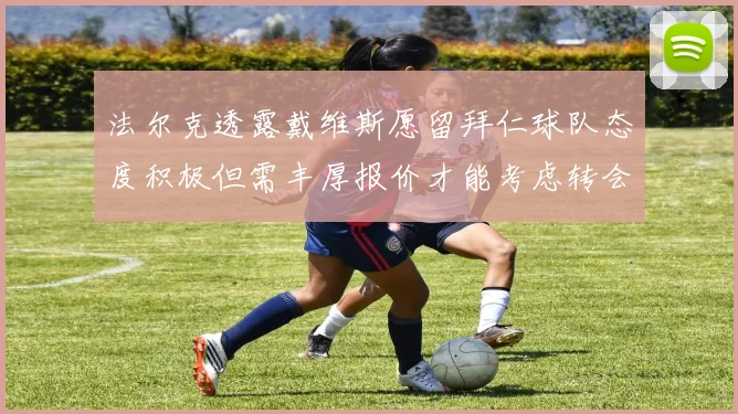 法尔克透露戴维斯愿留拜仁球队态度积极但需丰厚报价才能考虑转会