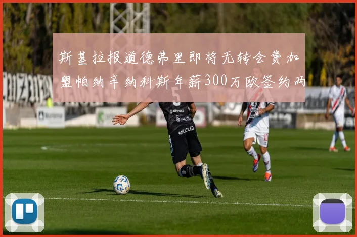斯基拉报道德弗里即将无转会费加盟帕纳辛纳科斯年薪300万欧签约两年